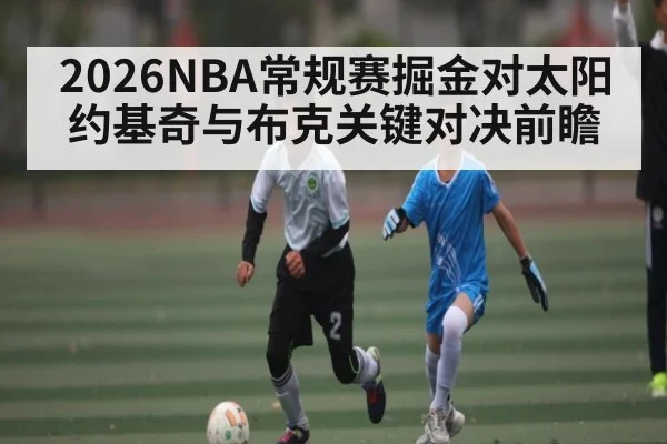 2026NBA常规赛掘金对太阳 约基奇与布克关键对决前瞻